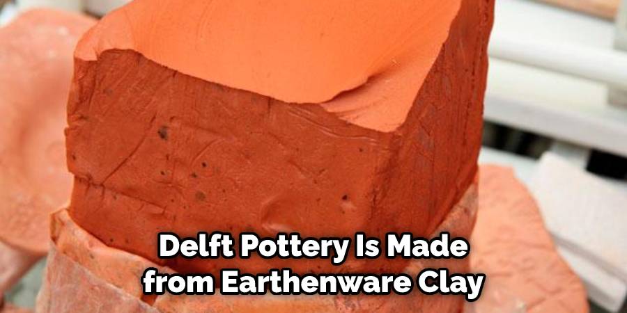 Delft Pottery Is Made from Earthenware Clay