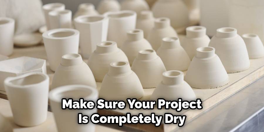 Make Sure Your Project Is Completely Dry