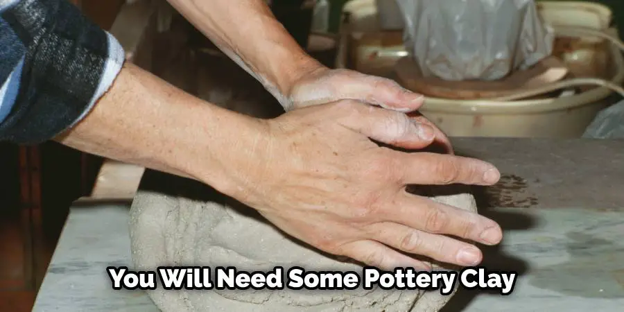 You Will Need Some Pottery Clay