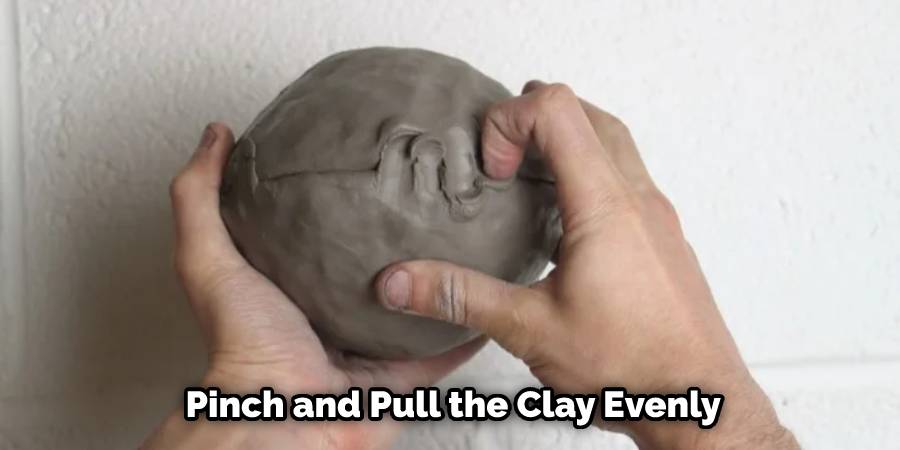 Pinch and Pull the Clay Evenly