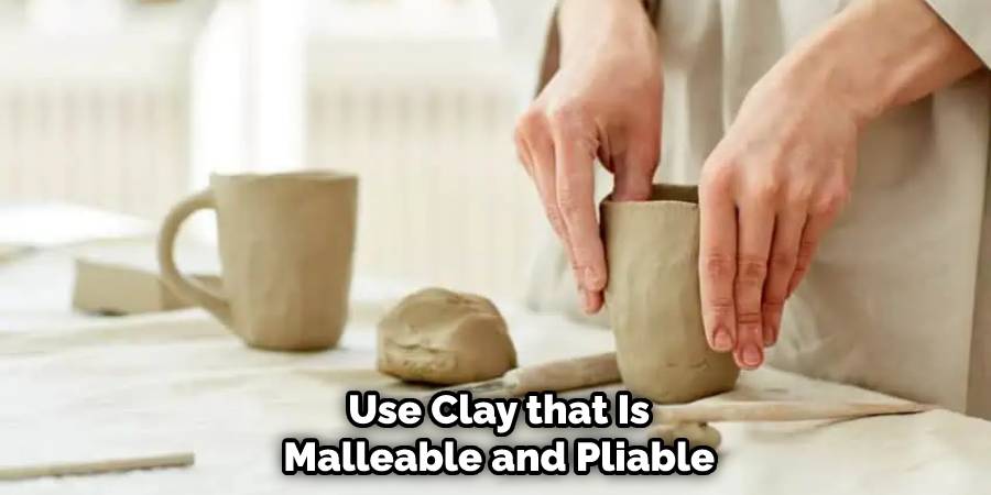 Use Clay that Is Malleable and Pliable