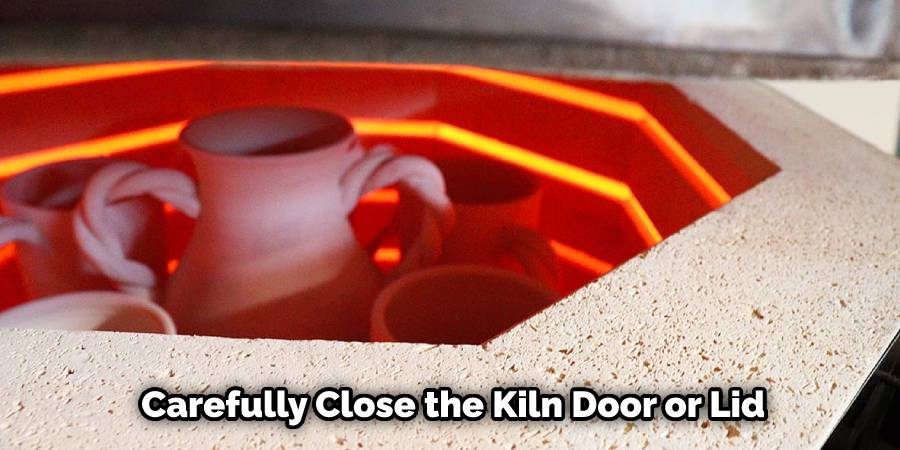 Carefully Close the Kiln Door or Lid