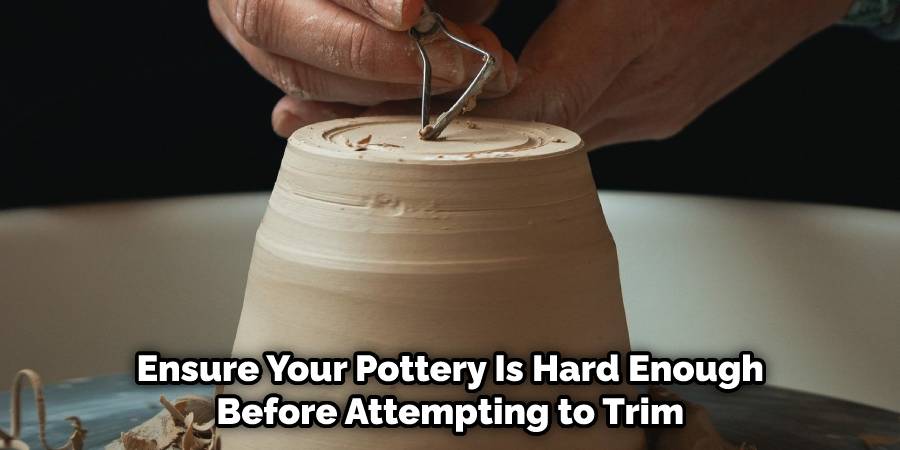 Ensure Your Pottery Is Hard Enough before Attempting to Trim