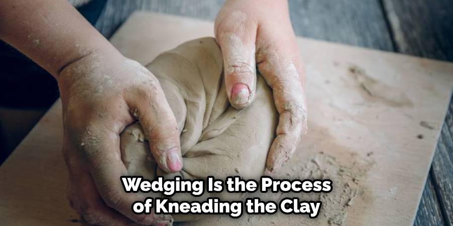 Wedging Is the Process of Kneading the Clay