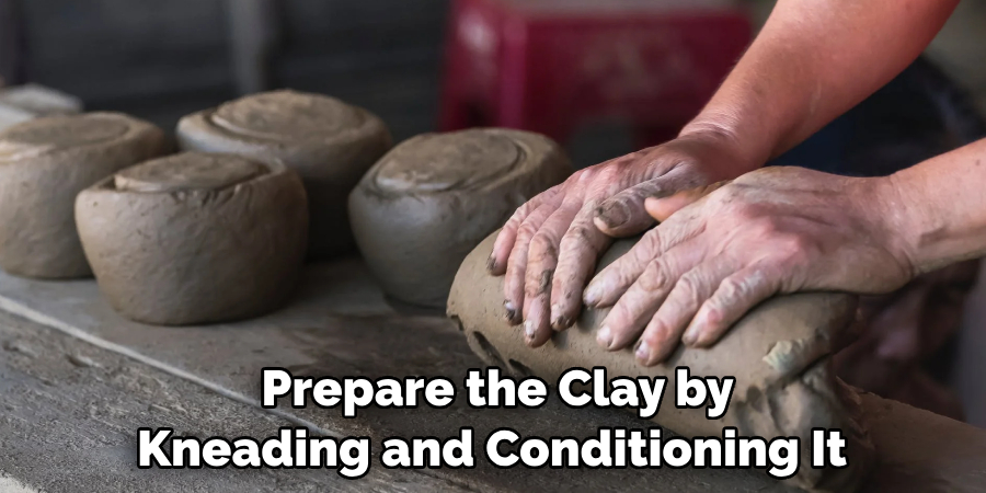 Prepare the Clay by Kneading and Conditioning It