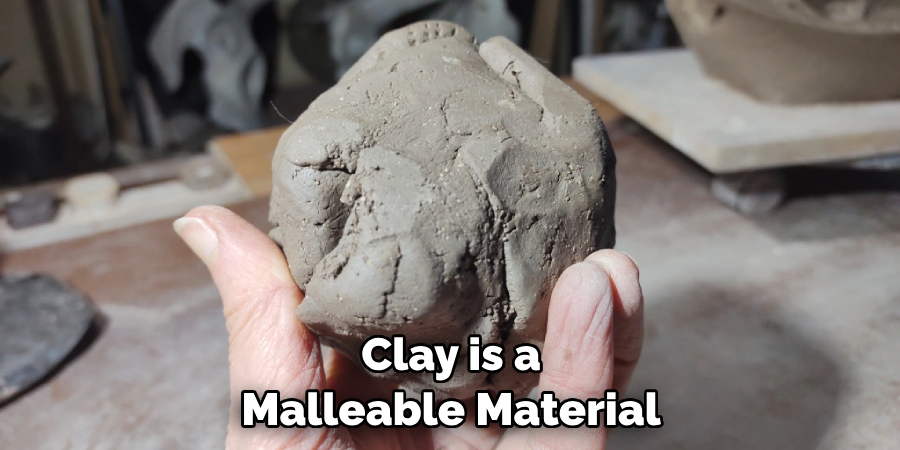 Clay is a Malleable Material