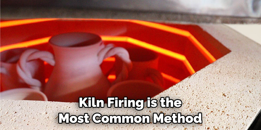 Kiln Firing is the Most Common Method