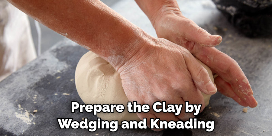 Prepare the Clay by Wedging and Kneading