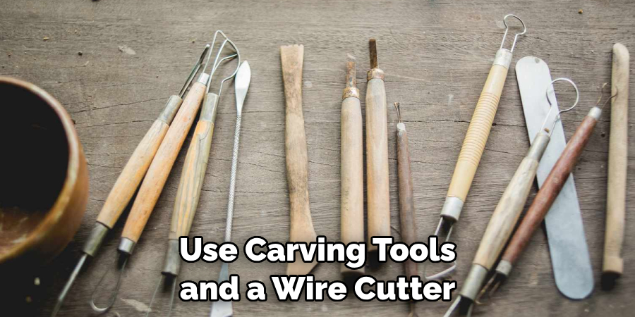 Use Carving Tools and a Wire Cutter