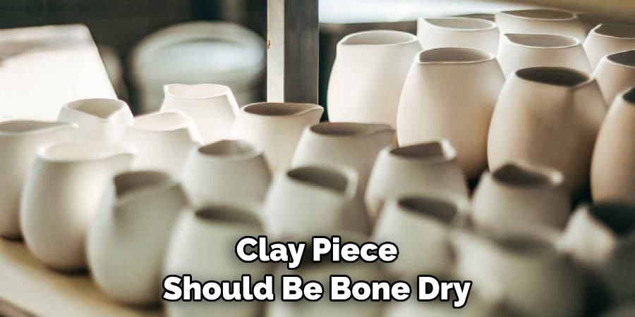 Clay Piece Should Be Bone Dry