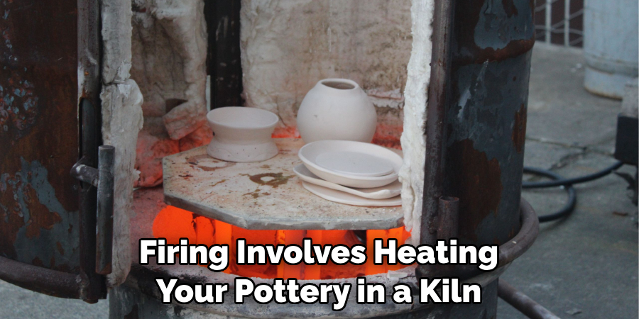 Firing Involves Heating Your Pottery in a Kiln