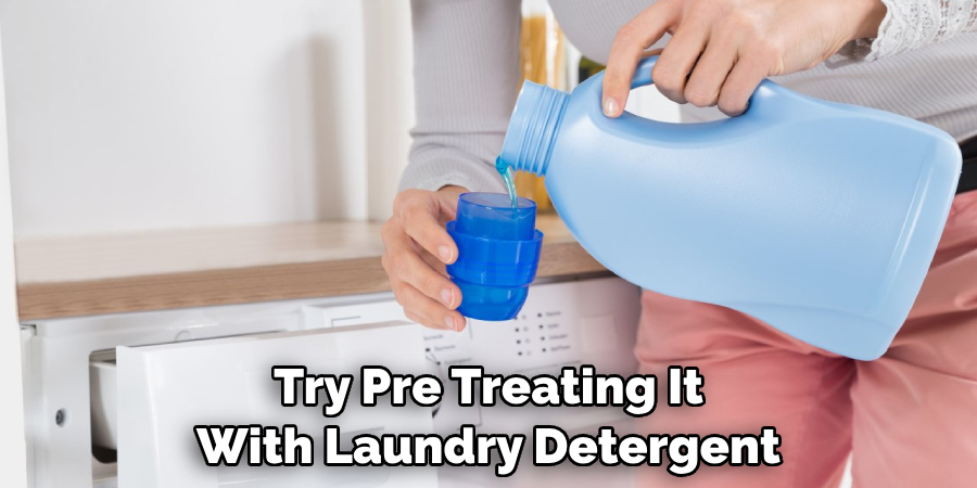 Try Pre Treating It With Laundry Detergent