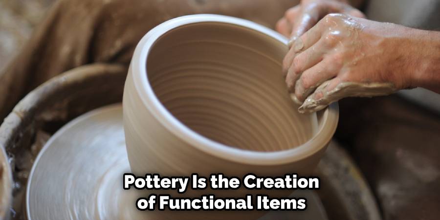 Pottery Is the Creation of Functional Items